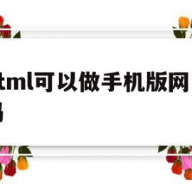 html可以做手机版网页吗(html可以做手机版网页吗怎么做)