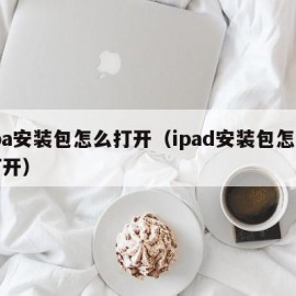 ipa安装包怎么打开（ipad安装包怎么打开）