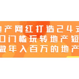 地产网红打造24式，教你0门槛玩转地产短视频，轻松做年入百万的地产网红