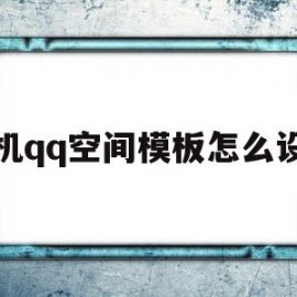 手机qq空间模板怎么设置(手机空间模板怎么设置在哪里找到)