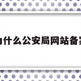 为什么公安局网站备案(为什么公安局备案还要写手机序列号)