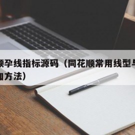 同花顺孕线指标源码（同花顺常用线型与指标的添加方法）