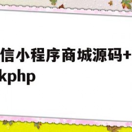 微信小程序商城源码+thinkphp(微信小程序商城源码下载)