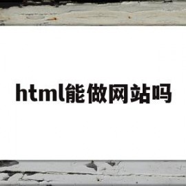 html能做网站吗(html可以作为网页开发语言吗)