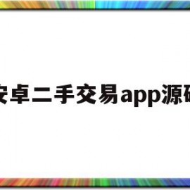 安卓二手交易app源码(android二手交易平台源码)