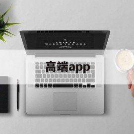 高端app(高端app定制开发)