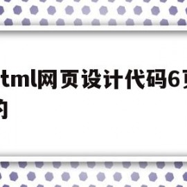 html网页设计代码6页的的简单介绍