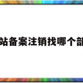 网站备案注销找哪个部门(网站备案注销找哪个部门申请)