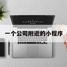 一个公司附近的小程序(一个公司附近的小程序是什么)