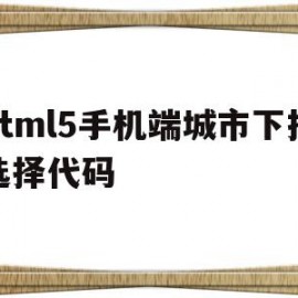 关于html5手机端城市下拉选择代码的信息