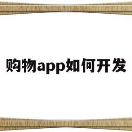 购物app如何开发(购物app如何开发客户资源)