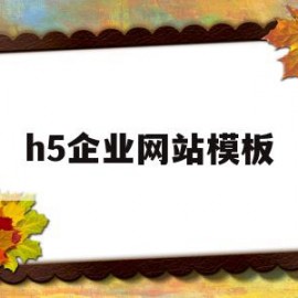 h5企业网站模板(h5企业网站定制排名)