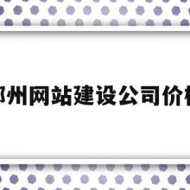 郑州网站建设公司价格(郑州大型网站建设哪家好)