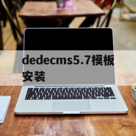 dedecms5.7模板安装(在dedecms中,如何模板建站)