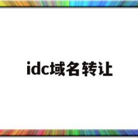 idc域名转让(域名转让是什么意思)