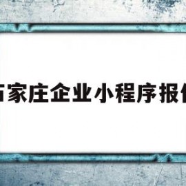 石家庄企业小程序报价(石家庄企业小程序报价怎么报)