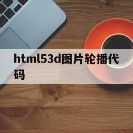 html53d图片轮播代码(html5最简单的轮播图代码)