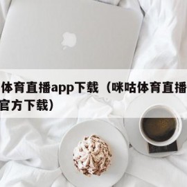 咪咕体育直播app下载（咪咕体育直播视频app官方下载）