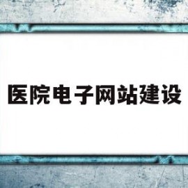 医院电子网站建设(医院电子化信息系统)