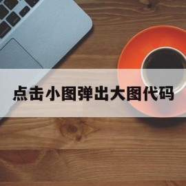 点击小图弹出大图代码(web点击图片弹出大图)