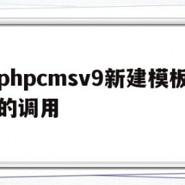 phpcmsv9新建模板的调用(phpcms 用的是什么模板引擎)