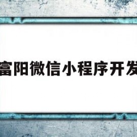 富阳微信小程序开发(富阳微信小程序开发中心)