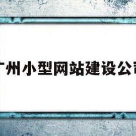 广州小型网站建设公司(广州小型网站建设公司有哪些)