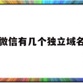 关于微信有几个独立域名的信息