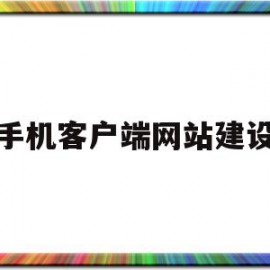 手机客户端网站建设(如何搭建手机端的网站)