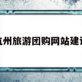 杭州旅游团购网站建设(杭州团购网站大全123)