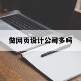 做网页设计公司多吗(做网页设计公司多吗知乎)