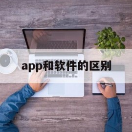 app和软件的区别(app和程序软件的区别)