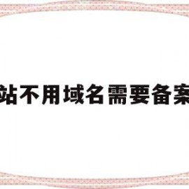 网站不用域名需要备案吗(网站不用域名需要备案吗知乎)