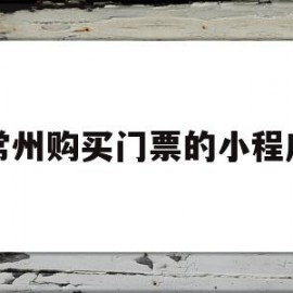 常州购买门票的小程序(常州购买门票的小程序叫啥)