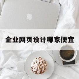 企业网页设计哪家便宜(企业网站网页设计的步骤是什么?)