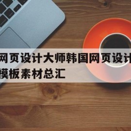 网页设计大师韩国网页设计模板素材总汇的简单介绍