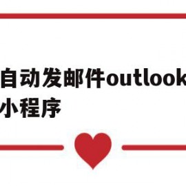 自动发邮件outlook小程序(outlook邮箱设置自动发送邮件)