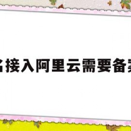 域名接入阿里云需要备案吗(域名已备案可以接入阿里云吗)