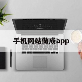 手机网站做成app(网站做成app的软件)