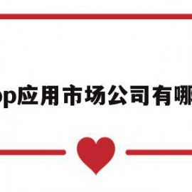 app应用市场公司有哪些(app应用市场公司有哪些类型)