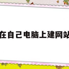 在自己电脑上建网站(如何在自己电脑上建网站)