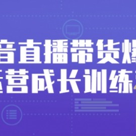 抖音直播带货爆单运营成长训练营，手把手教你玩转直播带货