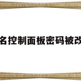 域名控制面板密码被改了(域名控制面板密码被改了怎么恢复)