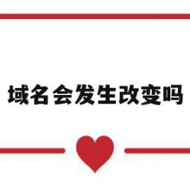 域名会发生改变吗(域名会发生改变吗为什么)