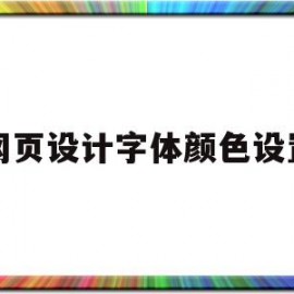 网页设计字体颜色设置(网页设计字体颜色设置在哪)