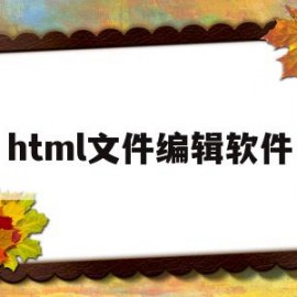 html文件编辑软件(html用什么软件编辑)