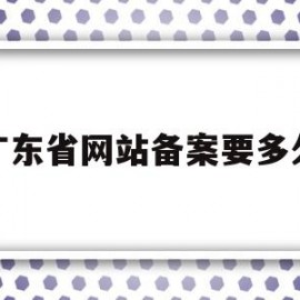 广东省网站备案要多久(广东网站备案注销只能发传真吗)