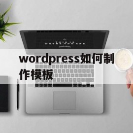 包含wordpress如何制作模板的词条