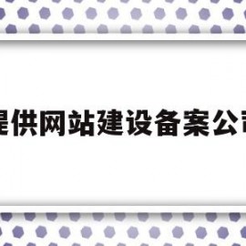 提供网站建设备案公司(备案用的网站建设方案书)