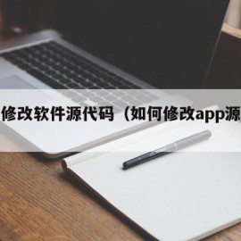 如何修改软件源代码（如何修改app源代码）